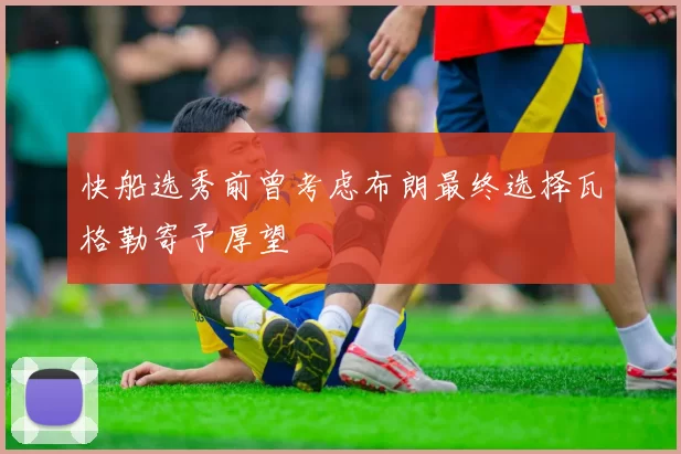 快船选秀前曾考虑布朗最终选择瓦格勒寄予厚望