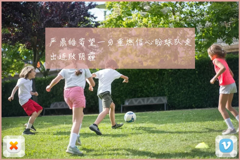 严鼎皓寄望一分重燃信心盼球队走出连败阴霾