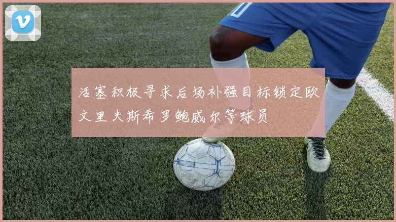 活塞积极寻求后场补强目标锁定欧文里夫斯希罗鲍威尔等球员