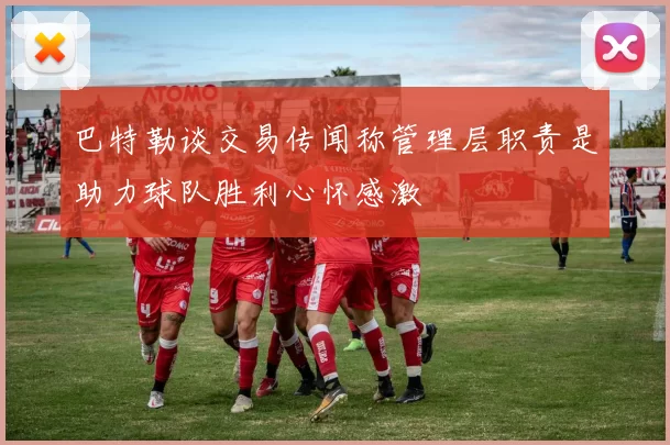 巴特勒谈交易传闻称管理层职责是助力球队胜利心怀感激