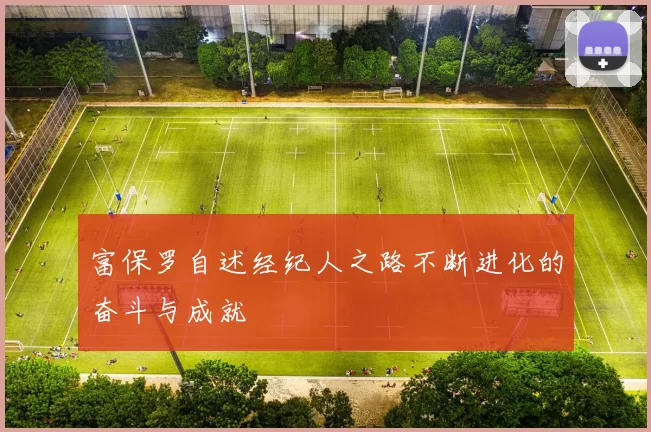 富保罗自述经纪人之路不断进化的奋斗与成就